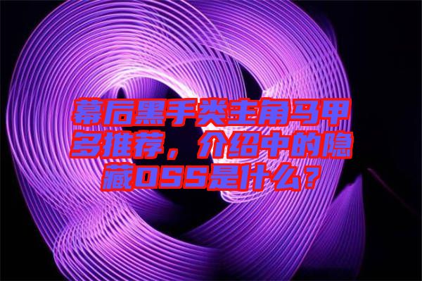 幕后黑手類主角馬甲多推薦，介紹中的隱藏OSS是什么？