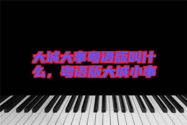 大城大事粵語版叫什么，粵語版大城小事