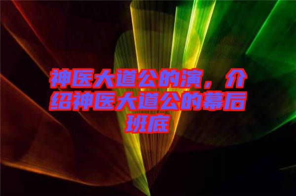 神醫(yī)大道公的演，介紹神醫(yī)大道公的幕后班底
