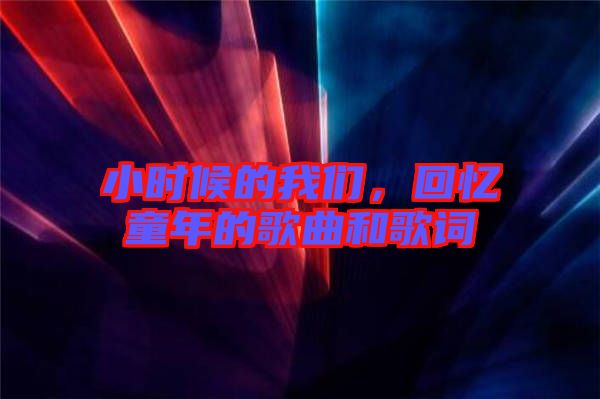 小時(shí)候的我們，回憶童年的歌曲和歌詞