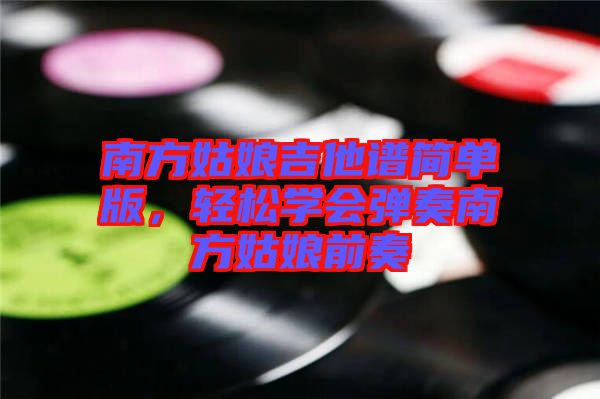 南方姑娘吉他譜簡單版，輕松學會彈奏南方姑娘前奏