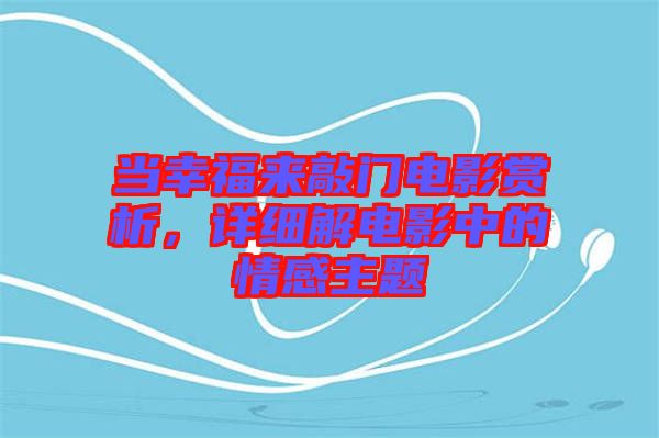 當(dāng)幸福來敲門電影賞析，詳細(xì)解電影中的情感主題