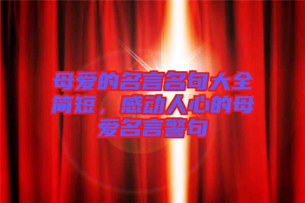 母愛的名言名句大全簡短，感動人心的母愛名言警句
