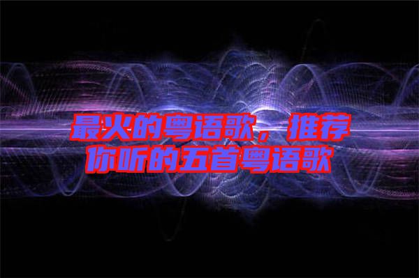 最火的粵語歌，推薦你聽的五首粵語歌