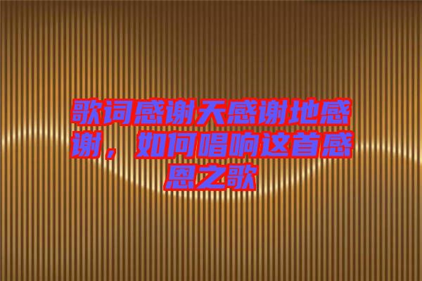 歌詞感謝天感謝地感謝，如何唱響這首感恩之歌