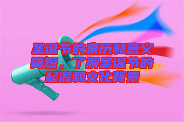 圣誕節(jié)的來歷和意義簡短，了解圣誕節(jié)的起源和文化背景