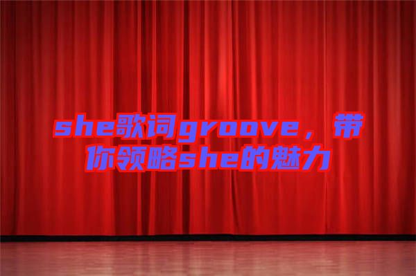 she歌詞groove，帶你領(lǐng)略she的魅力