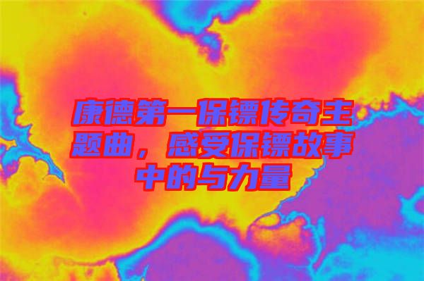 康德第一保鏢傳奇主題曲，感受保鏢故事中的與力量