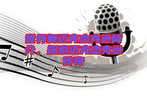 世界舞邁克杰克遜簡介，探索邁克杰克遜傳奇