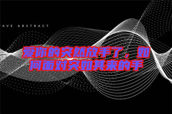 愛你的突然放手了，如何面對(duì)突如其來的手