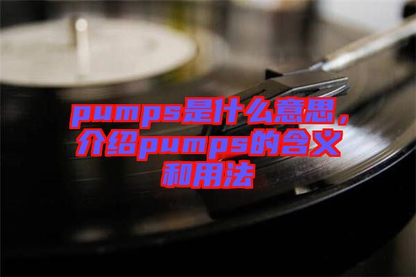 pumps是什么意思，介紹pumps的含義和用法
