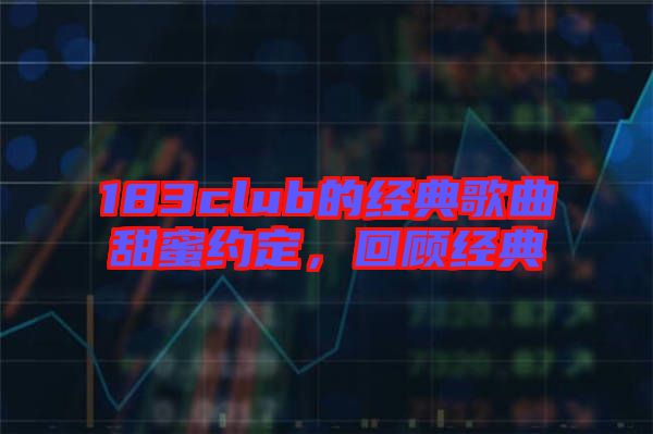 183club的經(jīng)典歌曲甜蜜約定，回顧經(jīng)典
