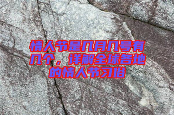 情人節(jié)是幾月幾號有幾個，詳解全球各地的情人節(jié)習(xí)俗