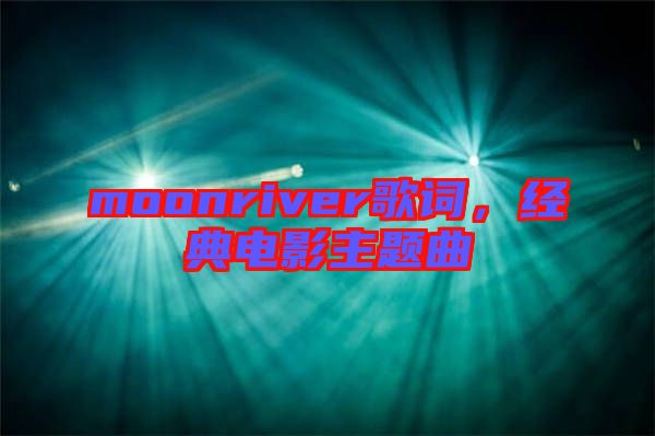 moonriver歌詞，經(jīng)典電影主題曲