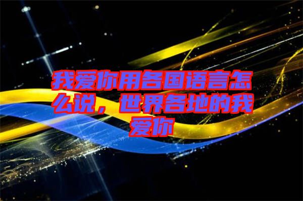 我愛你用各國語言怎么說，世界各地的我愛你