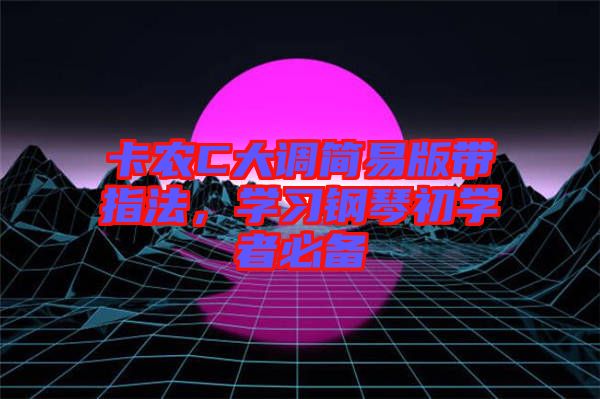 卡農(nóng)C大調簡易版帶指法，學習鋼琴初學者必備