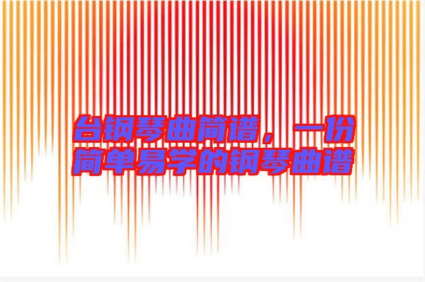 臺(tái)鋼琴曲簡(jiǎn)譜，一份簡(jiǎn)單易學(xué)的鋼琴曲譜