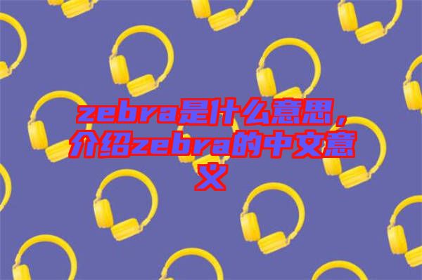 zebra是什么意思，介紹zebra的中文意義