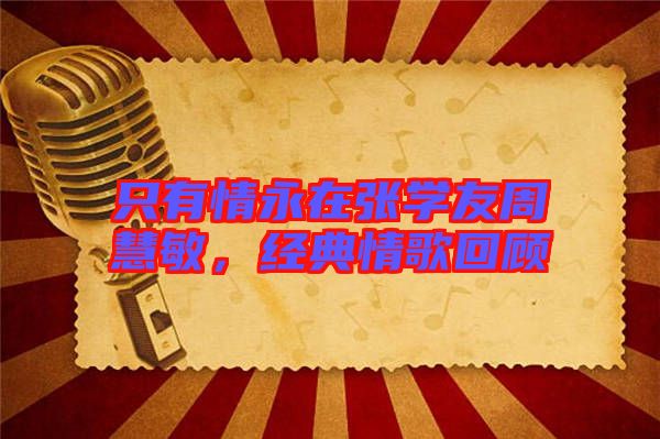 只有情永在張學(xué)友周慧敏，經(jīng)典情歌回顧