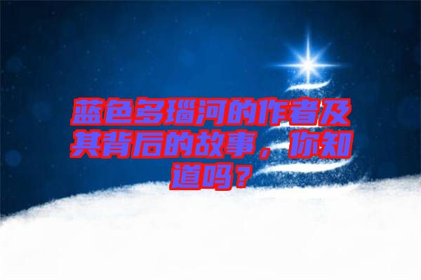 藍(lán)色多瑙河的作者及其背后的故事，你知道嗎？