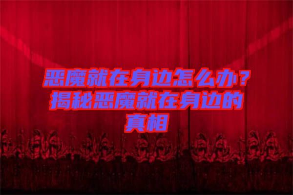 惡魔就在身邊怎么辦？揭秘惡魔就在身邊的真相