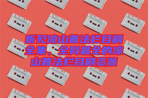 聽見涼山普法欄目劇全集，全網最全的涼山普法欄目劇資源