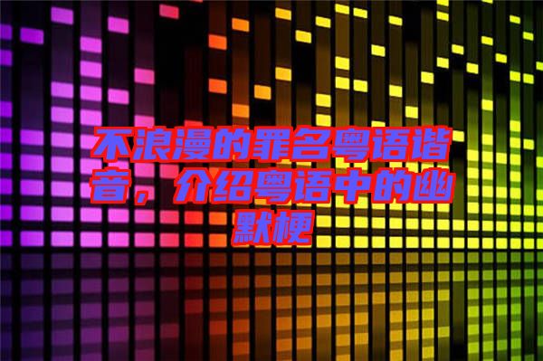 不浪漫的罪名粵語(yǔ)諧音，介紹粵語(yǔ)中的幽默梗