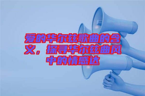 愛的華爾茲歌曲的含義，探尋華爾茲曲風(fēng)中的情感達(dá)