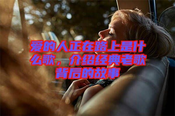 愛的人正在路上是什么歌，介紹經(jīng)典老歌背后的故事
