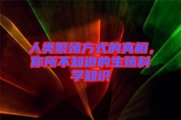 人類繁殖方式的真相，你所不知道的生殖科學(xué)知識