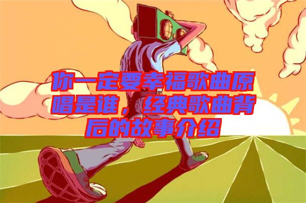 你一定要幸福歌曲原唱是誰，經(jīng)典歌曲背后的故事介紹