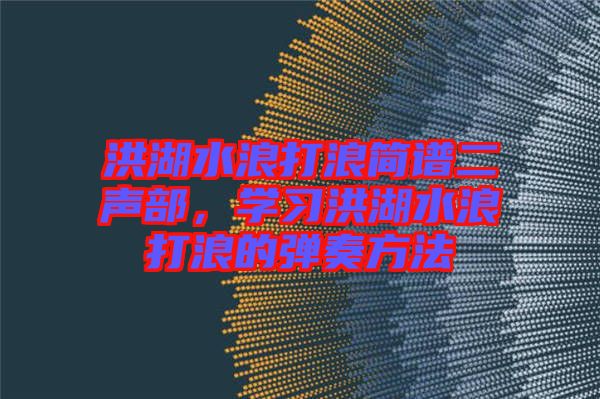 洪湖水浪打浪簡(jiǎn)譜二聲部，學(xué)習(xí)洪湖水浪打浪的彈奏方法