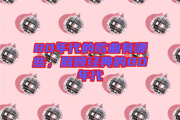 80年代的歌曲有哪些，回顧經(jīng)典的80年代