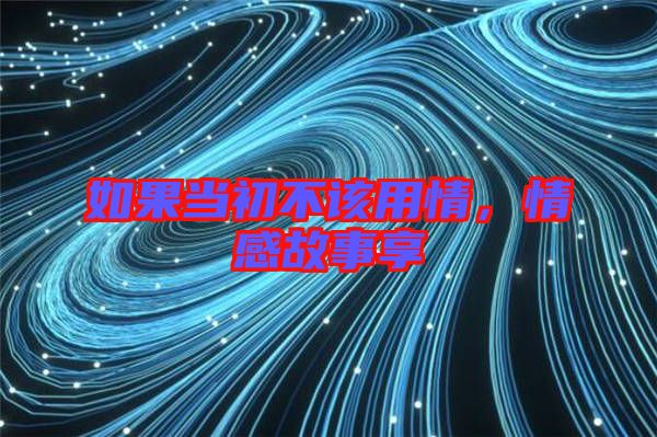 如果當(dāng)初不該用情，情感故事享