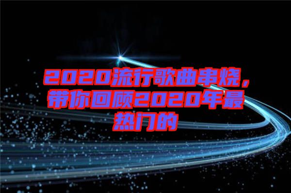 2020流行歌曲串燒，帶你回顧2020年最熱門的