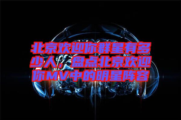 北京歡迎你群星有多少人，盤點(diǎn)北京歡迎你MV中的明星陣容