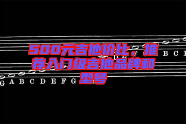 500元吉他價(jià)比，推薦入門(mén)級(jí)吉他品牌和型號(hào)