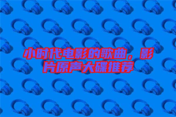 小時(shí)代電影的歌曲，影片原聲大碟推薦