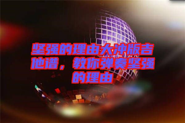 堅強的理由大沖版吉他譜，教你彈奏堅強的理由