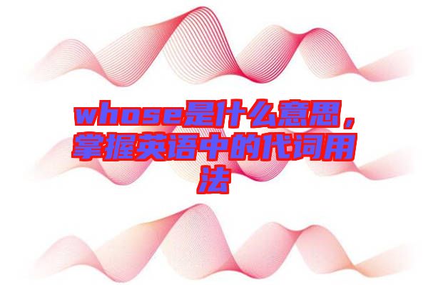 whose是什么意思，掌握英語(yǔ)中的代詞用法
