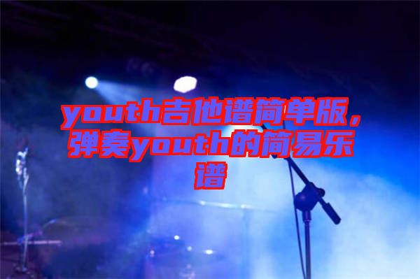 youth吉他譜簡單版，彈奏youth的簡易樂譜