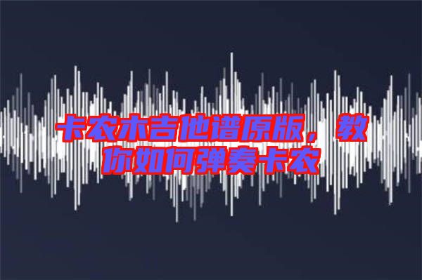 卡農(nóng)木吉他譜原版，教你如何彈奏卡農(nóng)