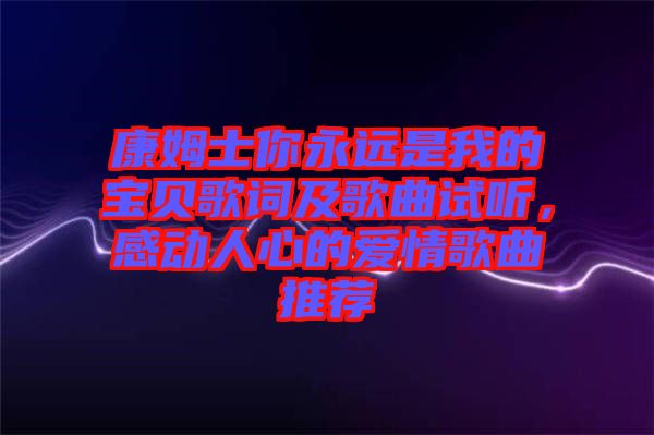 康姆士你永遠是我的寶貝歌詞及歌曲試聽，感動人心的愛情歌曲推薦