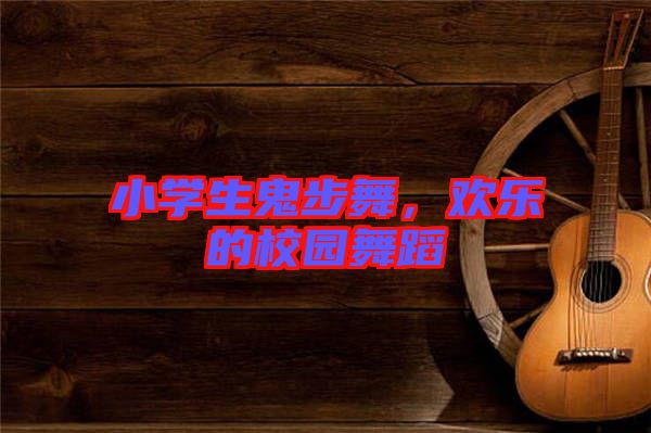 小學生鬼步舞，歡樂的校園舞蹈