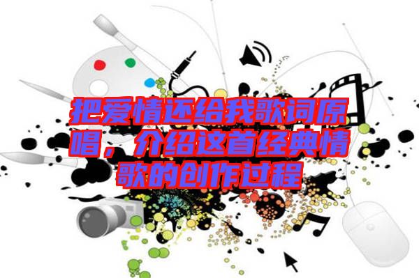 把愛情還給我歌詞原唱，介紹這首經(jīng)典情歌的創(chuàng)作過程