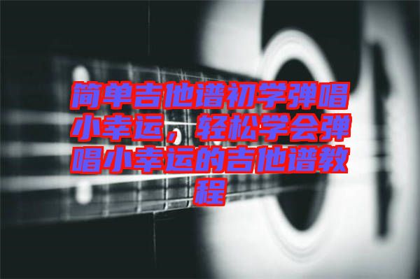 簡單吉他譜初學(xué)彈唱小幸運(yùn)，輕松學(xué)會(huì)彈唱小幸運(yùn)的吉他譜教程