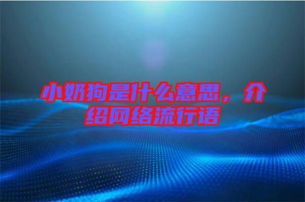 小奶狗是什么意思，介紹網(wǎng)絡(luò)流行語(yǔ)