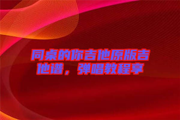 同桌的你吉他原版吉他譜，彈唱教程享