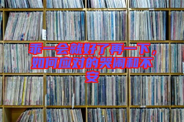 乖一會就好了再一下，如何應對的哭鬧和不安