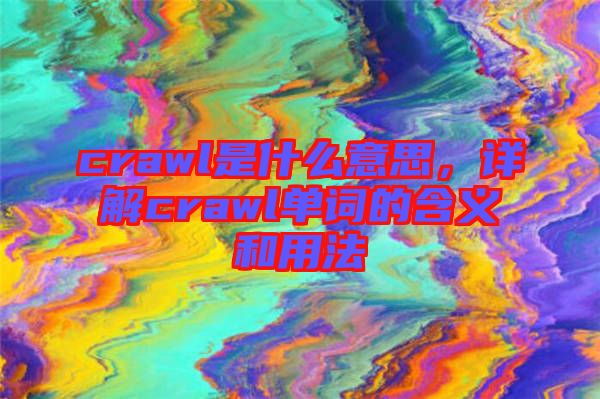 crawl是什么意思，詳解crawl單詞的含義和用法
